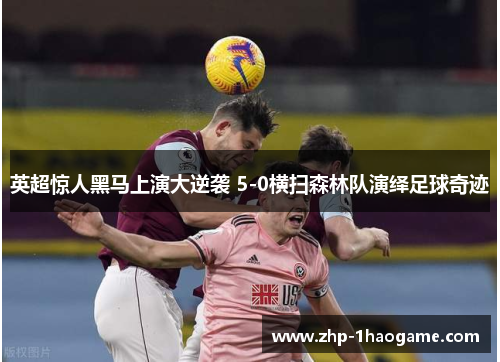 英超惊人黑马上演大逆袭 5-0横扫森林队演绎足球奇迹