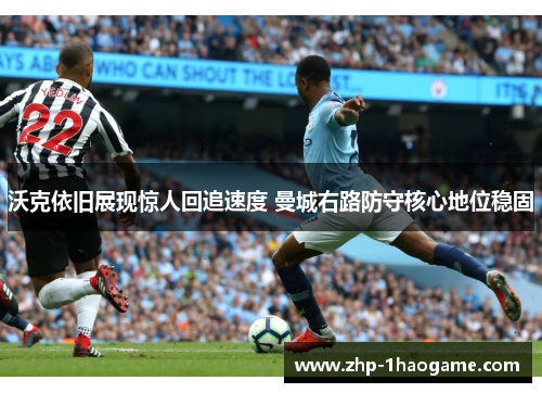 沃克依旧展现惊人回追速度 曼城右路防守核心地位稳固 沃克依旧展现惊人回追速度 曼城右路防守核心地位稳固