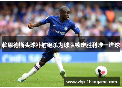 赖恩德斯头球补射绝杀为球队锁定胜利唯一进球 赖恩德斯头球补射绝杀为球队锁定胜利唯一进球