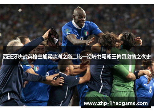西班牙决战英格兰加冕欧洲之巅二比一逆转书写新王传奇激情之夜史 西班牙决战英格兰加冕欧洲之巅二比一逆转书写新王传奇激情之夜史
