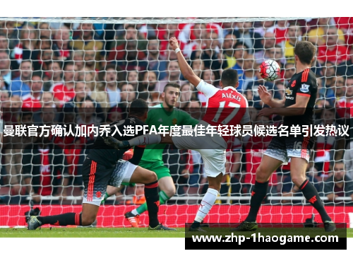 曼联官方确认加内乔入选PFA年度最佳年轻球员候选名单引发热议