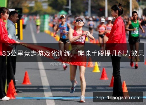 35公里竞走游戏化训练,趣味手段提升耐力效果 35公里竞走游戏化训练,趣味手段提升耐力效果