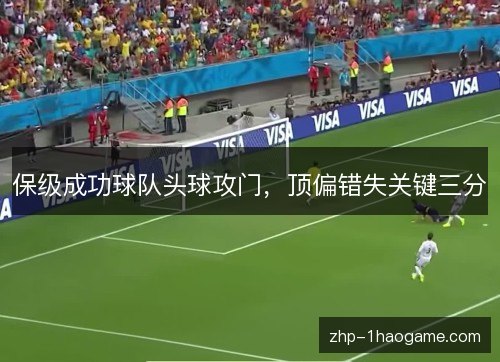 保级成功球队头球攻门，顶偏错失关键三分