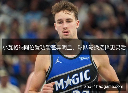 小瓦格纳同位置功能差异明显，球队轮换选择更灵活